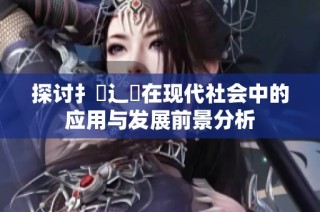 探討扌喿辶畐在現代社會中的應用與發展前景分析