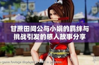 甘蔗田間公與小娟的羈絆與挑戰引發的感人故事分享