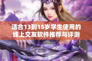 適合13到15歲學生使用的線上交友軟件推薦與評測