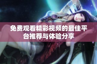 免費觀看精彩視頻的最佳平臺推薦與體驗分享