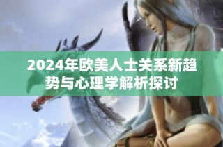 2024年歐美人士關(guān)系新趨勢與心理學解析探討