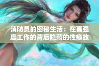 消防員的密秘生活：在高強度工作的背后隱藏的性癮故事