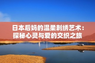 日本后媽的溫柔刺繡藝術：探秘心靈與愛的交織之旅