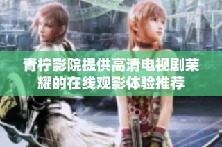 青檸影院提供高清電視劇榮耀的在線觀影體驗推薦