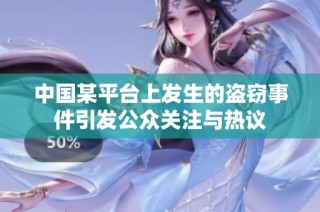 中國某平臺(tái)上發(fā)生的盜竊事件引發(fā)公眾關(guān)注與熱議