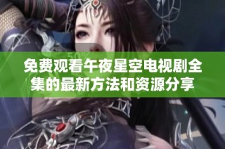 免費觀看午夜星空電視劇全集的最新方法和資源分享