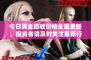 今日黃金回收價格全面更新，投資者請及時關注最新行情動態