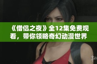 《僧侶之夜》全12集免費觀看，帶你領略奇幻動漫世界之旅