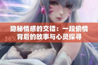 隱秘情感的交錯：一段偷情背后的故事與心靈探尋