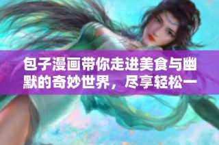 包子漫畫帶你走進美食與幽默的奇妙世界，盡享輕松一刻