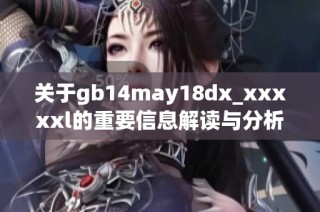 關于gb14may18dx_xxxxxl的重要信息解讀與分析新視角