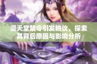 漫天堂禁令引發熱議，探索其背后原因與影響分析