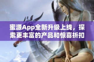 蜜源App全新升級上線，探索更豐富的產(chǎn)品和驚喜折扣體驗