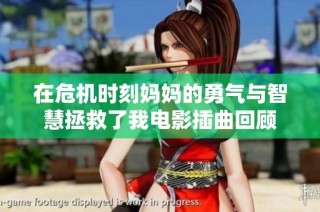 在危機時刻媽媽的勇氣與智慧拯救了我電影插曲回顧