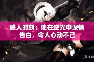 感人時刻：他在逆光中深情告白，令人心動不已