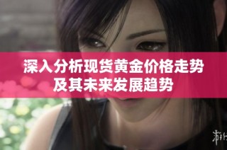 深入分析現(xiàn)貨黃金價(jià)格走勢(shì)及其未來發(fā)展趨勢(shì)