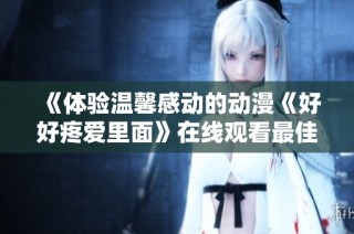 《體驗溫馨感動的動漫《好好疼愛里面》在線觀看最佳選擇》
