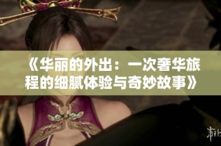 《華麗的外出：一次奢華旅程的細(xì)膩體驗(yàn)與奇妙故事》
