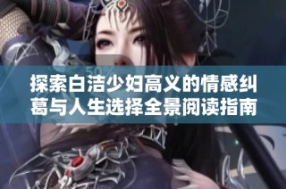 探索白潔少婦高義的情感糾葛與人生選擇全景閱讀指南