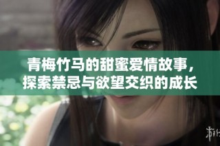 青梅竹馬的甜蜜愛情故事，探索禁忌與欲望交織的成長旅程