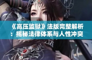 《高壓監獄》法版完整解析：揭秘法律體系與人性沖突的深層次關系