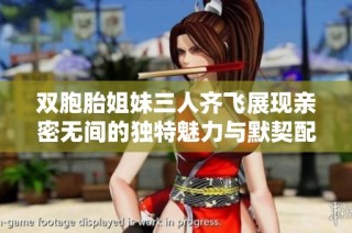 雙胞胎姐妹三人齊飛展現親密無間的獨特魅力與默契配合