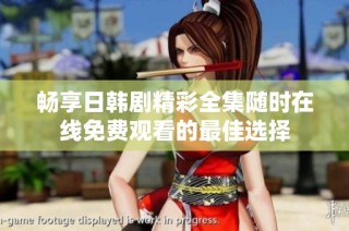 暢享日韓劇精彩全集隨時在線免費觀看的最佳選擇