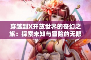 穿越到X開放世界的奇幻之旅：探索未知與冒險的無限可能
