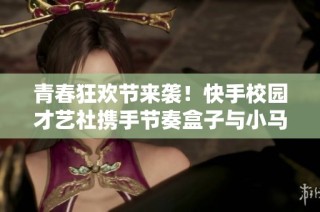 青春狂歡節來襲！快手校園才藝社攜手節奏盒子與小馬寶莉共慶盛典