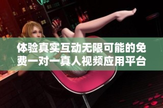 體驗真實互動無限可能的免費一對一真人視頻應用平臺