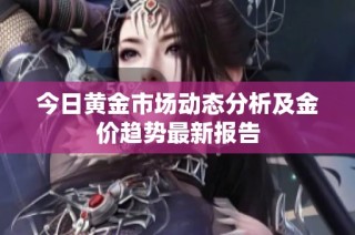 今日黃金市場動態分析及金價趨勢最新報告