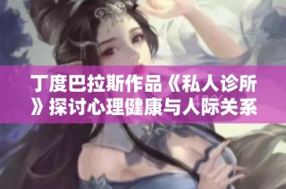 丁度巴拉斯作品《私人診所》探討心理健康與人際關系的復雜交織