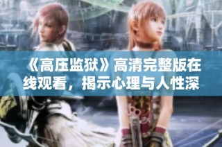 《高壓監(jiān)獄》高清完整版在線觀看，揭示心理與人性深處的驚悚故事