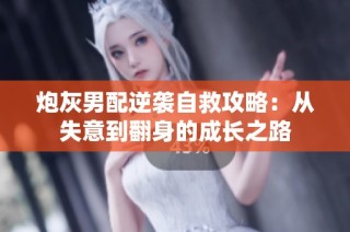 炮灰男配逆襲自救攻略：從失意到翻身的成長之路