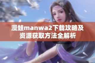 漫蛙manwa2下載攻略及資源獲取方法全解析
