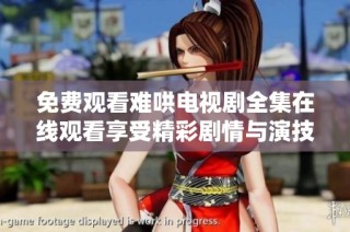 免費觀看難哄電視劇全集在線觀看享受精彩劇情與演技魅力
