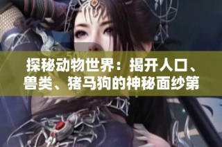 探秘動物世界：揭開人口、獸類、豬馬狗的神秘面紗第1集