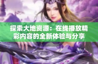 探索大地資源：在線播放精彩內容的全新體驗與分享