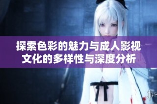 探索色彩的魅力與成人影視文化的多樣性與深度分析