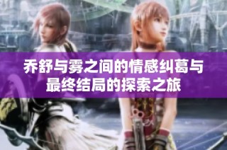 喬舒與霧之間的情感糾葛與最終結(jié)局的探索之旅