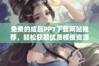 免費(fèi)的成品PPT下載網(wǎng)站推薦，輕松獲取優(yōu)質(zhì)模板資源