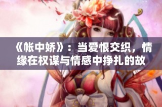 《帳中嬌》：當(dāng)愛(ài)恨交織，情緣在權(quán)謀與情感中掙扎的故事