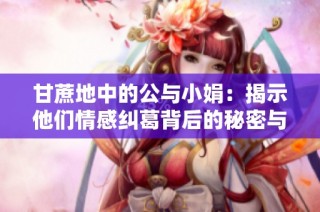 甘蔗地中的公與小娟：揭示他們情感糾葛背后的秘密與故事