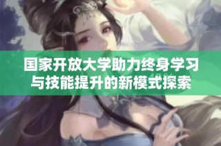 國家開放大學助力終身學習與技能提升的新模式探索