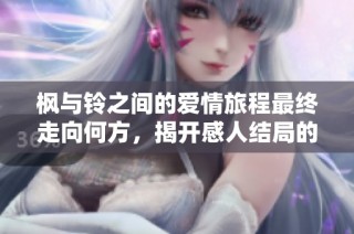 楓與鈴之間的愛情旅程最終走向何方，揭開感人結局的秘密