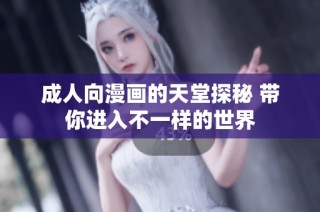 成人向漫畫的天堂探秘 帶你進入不一樣的世界