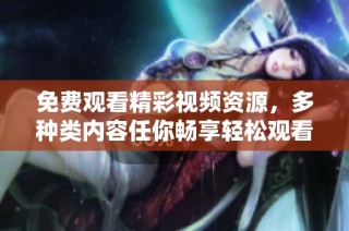 免費觀看精彩視頻資源，多種類內容任你暢享輕松觀看體驗