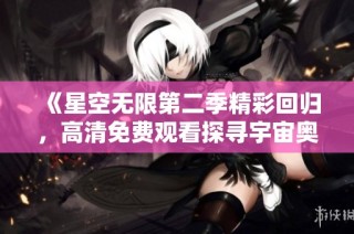 《星空無限第二季精彩回歸，高清免費觀看探尋宇宙奧秘》