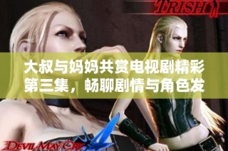 大叔與媽媽共賞電視劇精彩第三集，暢聊劇情與角色發展