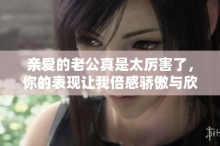 親愛的老公真是太厲害了，你的表現讓我倍感驕傲與欣慰